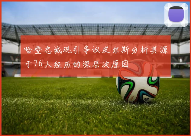 哈登忠诚观引争议皮尔斯分析其源于76人经历的深层次原因