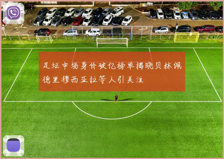 足坛中场身价破亿榜单揭晓贝林佩德里穆西亚拉等人引关注