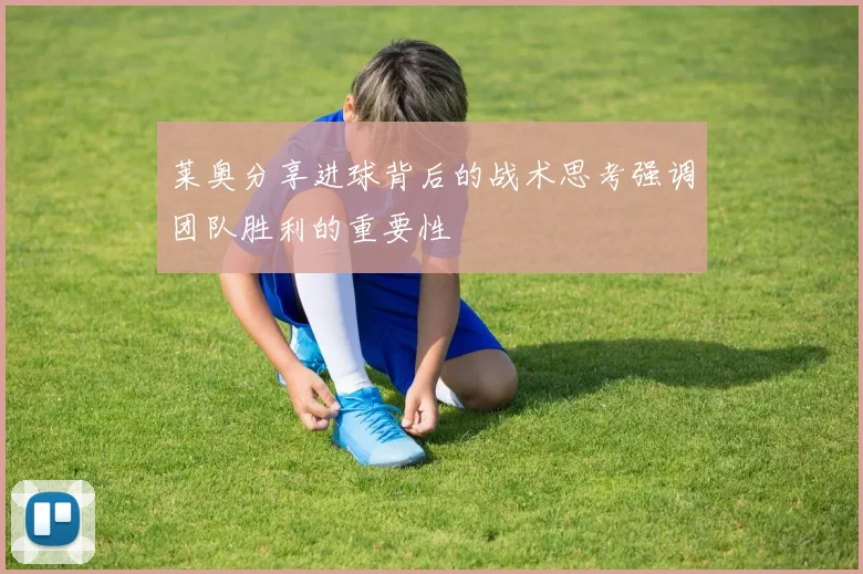 莱奥分享进球背后的战术思考强调团队胜利的重要性