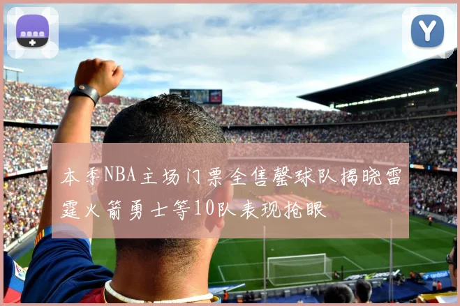 本季NBA主场门票全售罄球队揭晓雷霆火箭勇士等10队表现抢眼