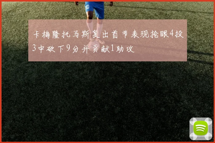卡梅隆托马斯复出首节表现抢眼4投3中砍下9分并贡献1助攻