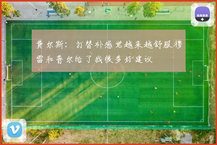 费尔斯：打替补感觉越来越舒服穆雷和普尔给了我很多好建议