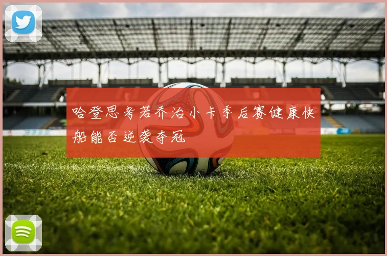 哈登思考若乔治小卡季后赛健康快船能否逆袭夺冠