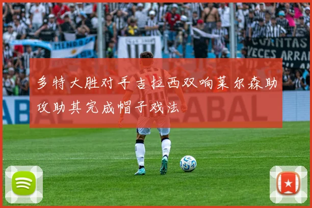 多特大胜对手吉拉西双响莱尔森助攻助其完成帽子戏法