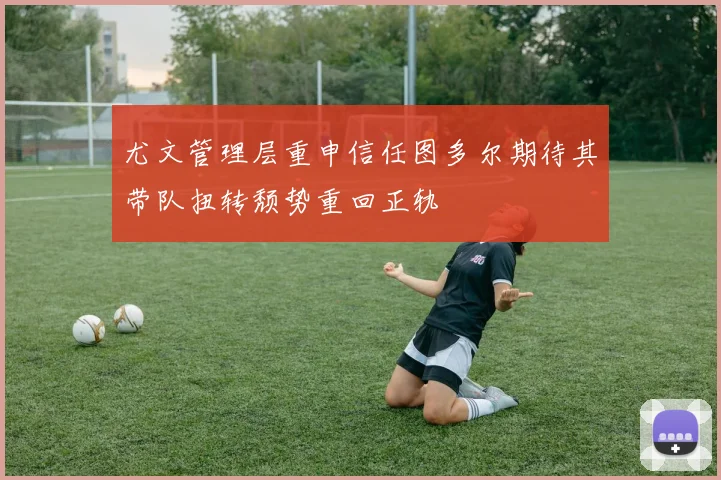 尤文管理层重申信任图多尔期待其带队扭转颓势重回正轨