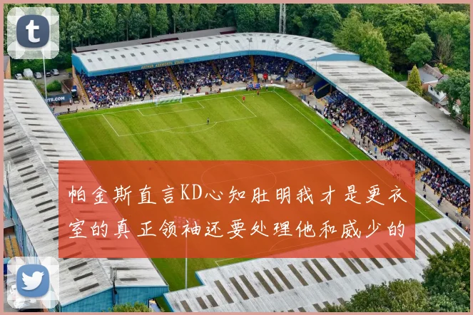 帕金斯直言KD心知肚明我才是更衣室的真正领袖还要处理他和威少的麻烦