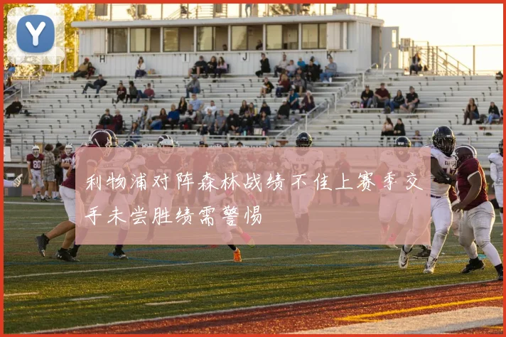 利物浦对阵森林战绩不佳上赛季交手未尝胜绩需警惕