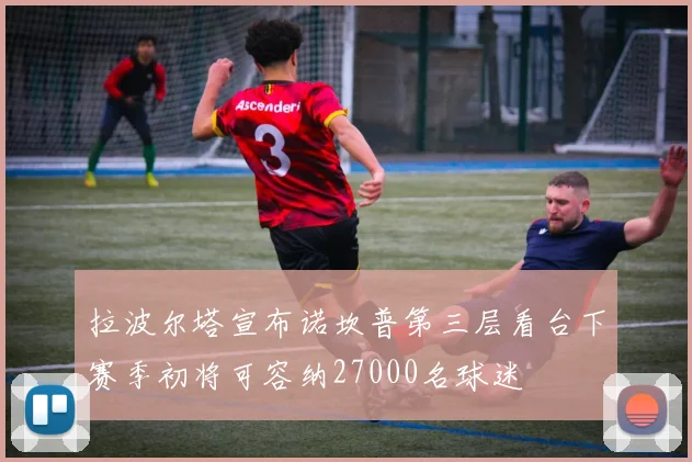 拉波尔塔宣布诺坎普第三层看台下赛季初将可容纳27000名球迷