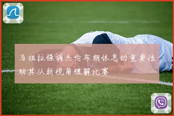 马祖拉强调杰伦布朗休息的重要性助其从新视角理解比赛