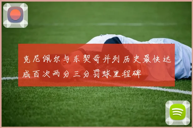 克尼佩尔与东契奇并列历史最快达成百次两分三分罚球里程碑