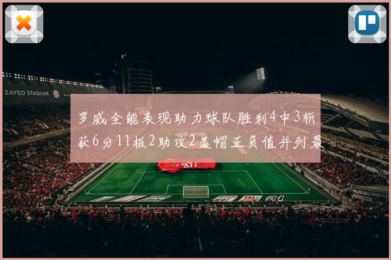 罗威全能表现助力球队胜利4中3斩获6分11板2助攻2盖帽正负值并列最高