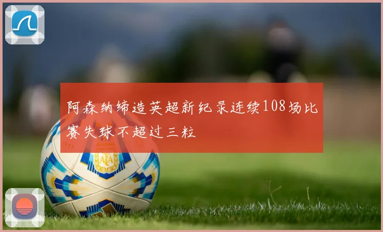 阿森纳缔造英超新纪录连续108场比赛失球不超过三粒