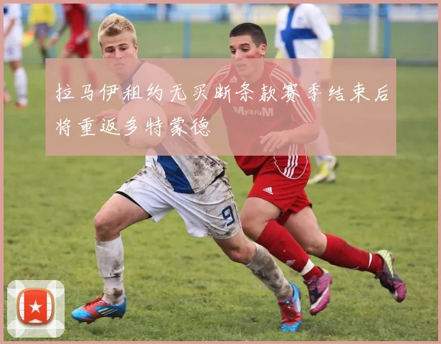 拉马伊租约无买断条款赛季结束后将重返多特蒙德