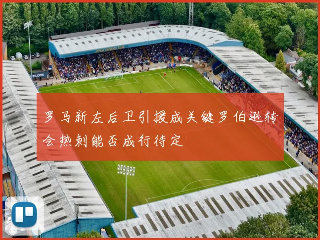 罗马新左后卫引援成关键罗伯逊转会热刺能否成行待定