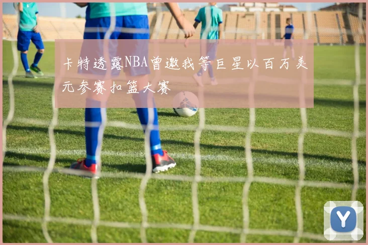 卡特透露NBA曾邀我等巨星以百万美元参赛扣篮大赛