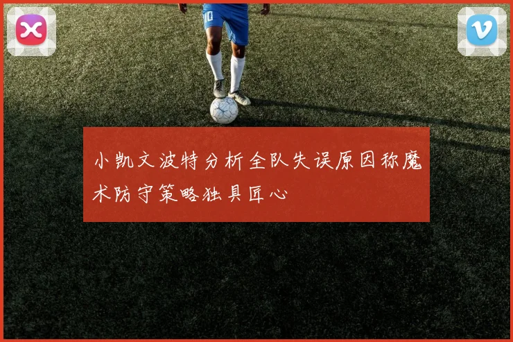 小凯文波特分析全队失误原因称魔术防守策略独具匠心