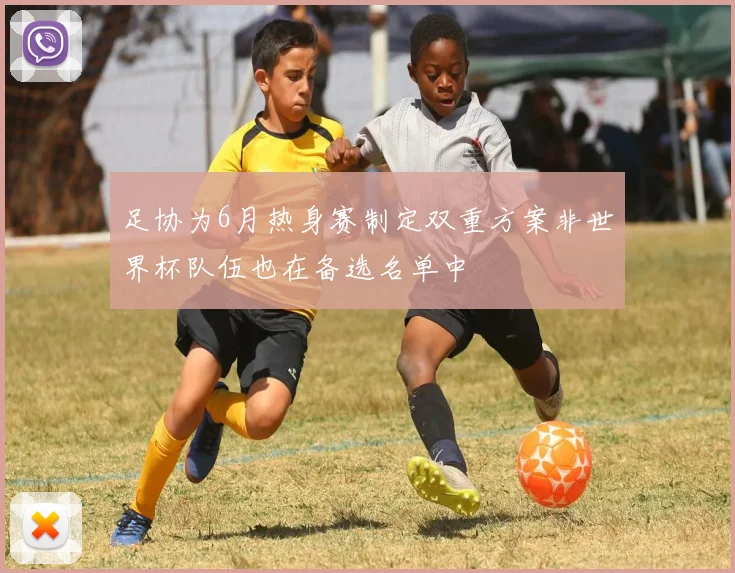 足协为6月热身赛制定双重方案非世界杯队伍也在备选名单中