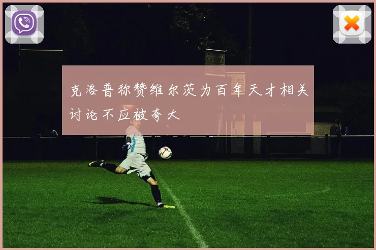 克洛普称赞维尔茨为百年天才相关讨论不应被夸大